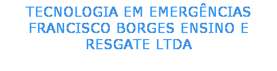 Caixa de texto: TECNOLOGIA EM EMERG�NCIAS
FRANCISCO BORGES ENSINO E RESGATE LTDA
&nbsp;
